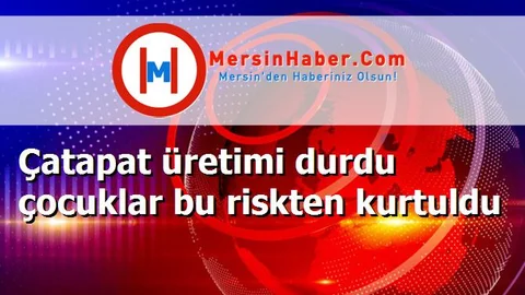 Çatapat üretimi durdu çocuklar bu riskten kurtuldu
