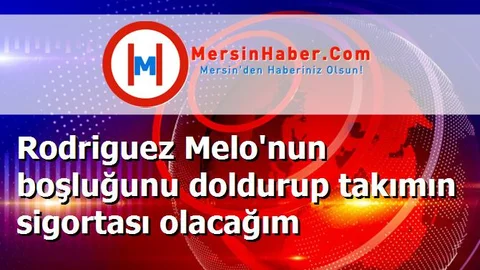 Rodriguez Melo'nun boşluğunu doldurup takımın sigortası olacağım