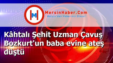 Kâhtalı Şehit Uzman Çavuş Bozkurt'un baba evine ateş düştü