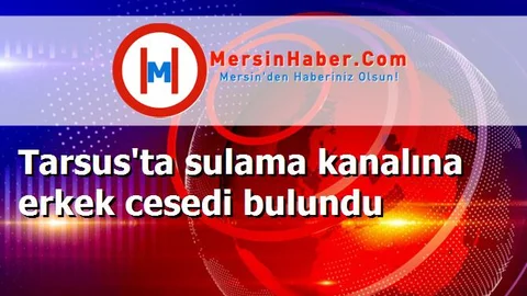 Tarsus'ta sulama kanalına erkek cesedi bulundu