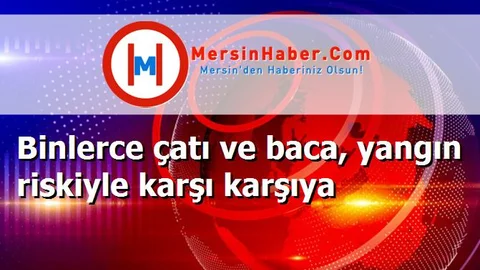 Binlerce çatı ve baca, yangın riskiyle karşı karşıya