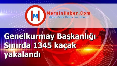Genelkurmay Başkanlığı Sınırda 1345 kaçak yakalandı