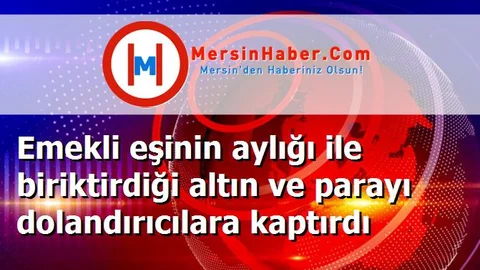 Emekli eşinin aylığı ile biriktirdiği altın ve parayı dolandırıcılara kaptırdı