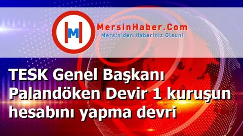 TESK Genel Başkanı Palandöken Devir 1 kuruşun hesabını yapma devri