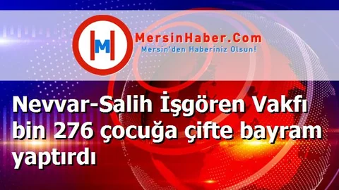 Nevvar-Salih İşgören Vakfı bin 276 çocuğa çifte bayram yaptırdı