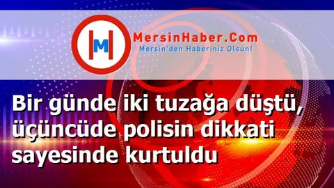 Bir günde iki tuzağa düştü, üçüncüde polisin dikkati sayesinde kurtuldu