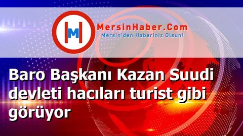 Baro Başkanı Kazan Suudi devleti hacıları turist gibi görüyor