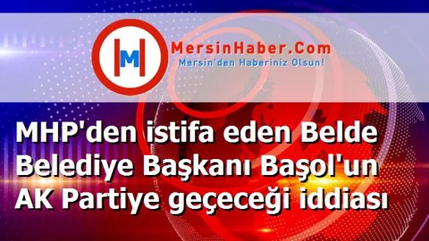 MHP'den istifa eden Belde Belediye Başkanı Başol'un AK Partiye geçeceği iddiası
