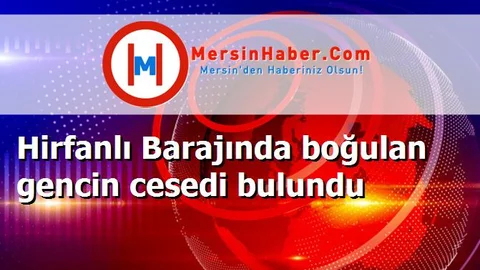 Hirfanlı Barajında boğulan gencin cesedi bulundu