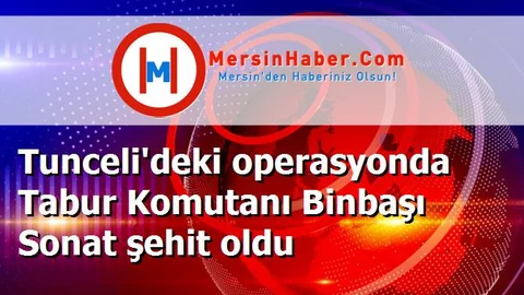 Tunceli'deki operasyonda Tabur Komutanı Binbaşı Sonat şehit oldu