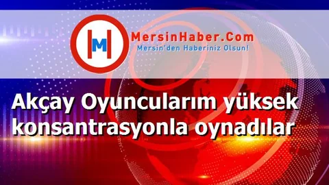 Akçay Oyuncularım yüksek konsantrasyonla oynadılar