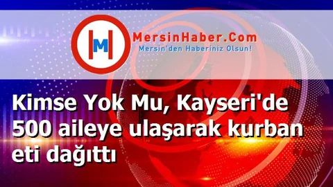 Kimse Yok Mu, Kayseri'de 500 aileye ulaşarak kurban eti dağıttı