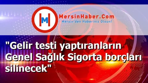 "Gelir testi yaptıranların Genel Sağlık Sigorta borçları silinecek"