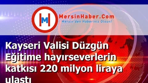 Kayseri Valisi Düzgün Eğitime hayırseverlerin katkısı 220 milyon liraya ulaştı