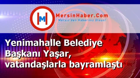 Yenimahalle Belediye Başkanı Yaşar, vatandaşlarla bayramlaştı