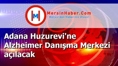 Adana Huzurevi'ne Alzheimer Danışma Merkezi açılacak