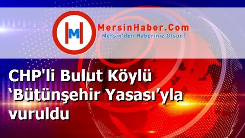 CHP'li Bulut Köylü ‘Bütünşehir Yasası’yla vuruldu