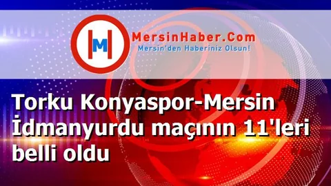 Torku Konyaspor-Mersin İdmanyurdu maçının 11'leri belli oldu
