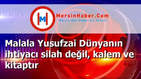 Malala Yusufzai Dünyanın ihtiyacı silah değil, kalem ve kitaptır