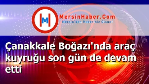 Çanakkale Boğazı'nda araç kuyruğu son gün de devam etti