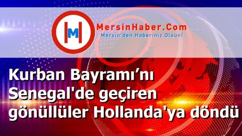Kurban Bayramı’nı Senegal'de geçiren gönüllüler Hollanda'ya döndü
