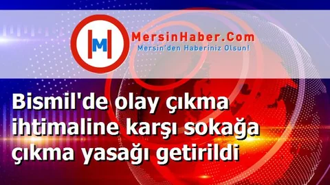 Bismil'de olay çıkma ihtimaline karşı sokağa çıkma yasağı getirildi