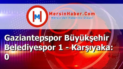 Gaziantepspor Büyükşehir Belediyespor 1 - Karşıyaka: 0
