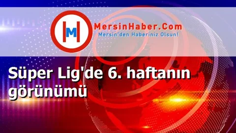 Süper Lig'de 6. haftanın görünümü