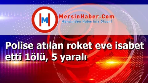 Polise atılan roket eve isabet etti 1ölü, 5 yaralı
