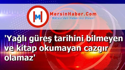 'Yağlı güreş tarihini bilmeyen ve kitap okumayan cazgır olamaz'