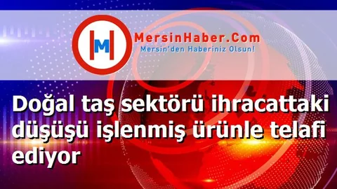 Doğal taş sektörü ihracattaki düşüşü işlenmiş ürünle telafi ediyor