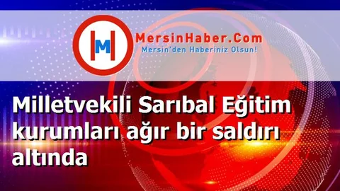 Milletvekili Sarıbal Eğitim kurumları ağır bir saldırı altında