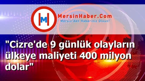 "Cizre'de 9 günlük olayların ülkeye maliyeti 400 milyon dolar"