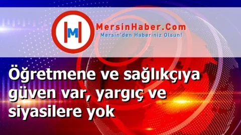 Öğretmene ve sağlıkçıya güven var, yargıç ve siyasilere yok