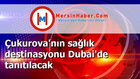 Çukurova'nın sağlık destinasyonu Dubai'de tanıtılacak