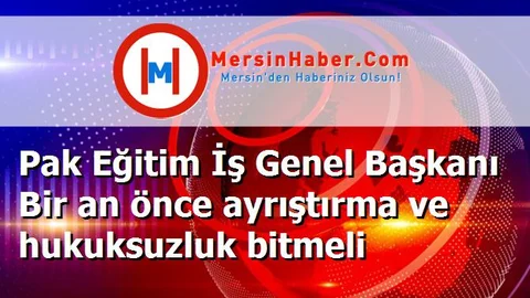 Pak Eğitim İş Genel Başkanı Bir an önce ayrıştırma ve hukuksuzluk bitmeli