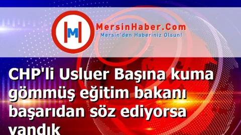 CHP'li Usluer Başına kuma gömmüş eğitim bakanı başarıdan söz ediyorsa yandık