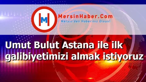 Umut Bulut Astana ile ilk galibiyetimizi almak istiyoruz