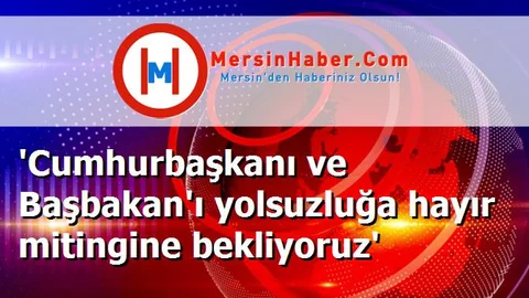 'Cumhurbaşkanı ve Başbakan'ı yolsuzluğa hayır mitingine bekliyoruz'