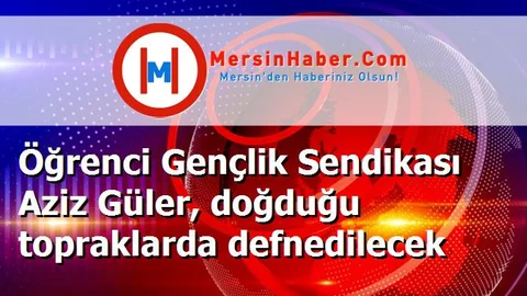 Öğrenci Gençlik Sendikası Aziz Güler, doğduğu topraklarda defnedilecek