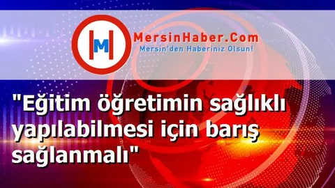 "Eğitim öğretimin sağlıklı yapılabilmesi için barış sağlanmalı"