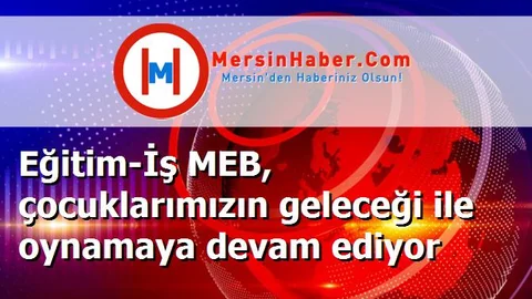 Eğitim-İş MEB, çocuklarımızın geleceği ile oynamaya devam ediyor