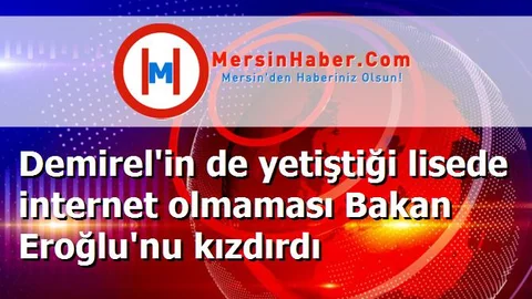 Demirel'in de yetiştiği lisede internet olmaması Bakan Eroğlu'nu kızdırdı