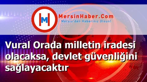 Vural Orada milletin iradesi olacaksa, devlet güvenliğini sağlayacaktır