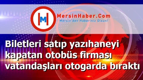 Biletleri satıp yazıhaneyi kapatan otobüs firması vatandaşları otogarda bıraktı