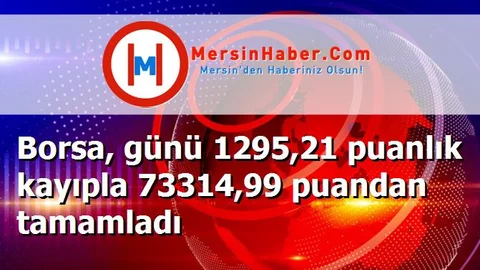 Borsa, günü 1295,21 puanlık kayıpla 73314,99 puandan tamamladı