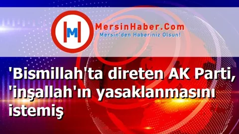 'Bismillah'ta direten AK Parti, 'inşallah'ın yasaklanmasını istemiş