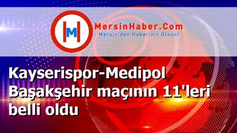 Kayserispor-Medipol Başakşehir maçının 11'leri belli oldu