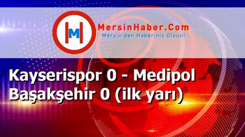 Kayserispor 0 - Medipol Başakşehir 0 (ilk yarı)