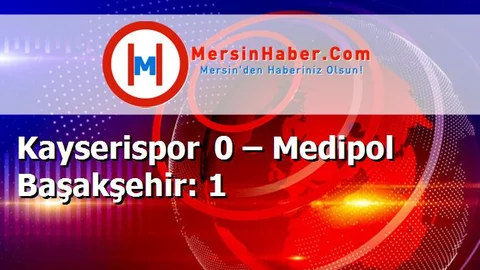 Kayserispor 0 – Medipol Başakşehir: 1